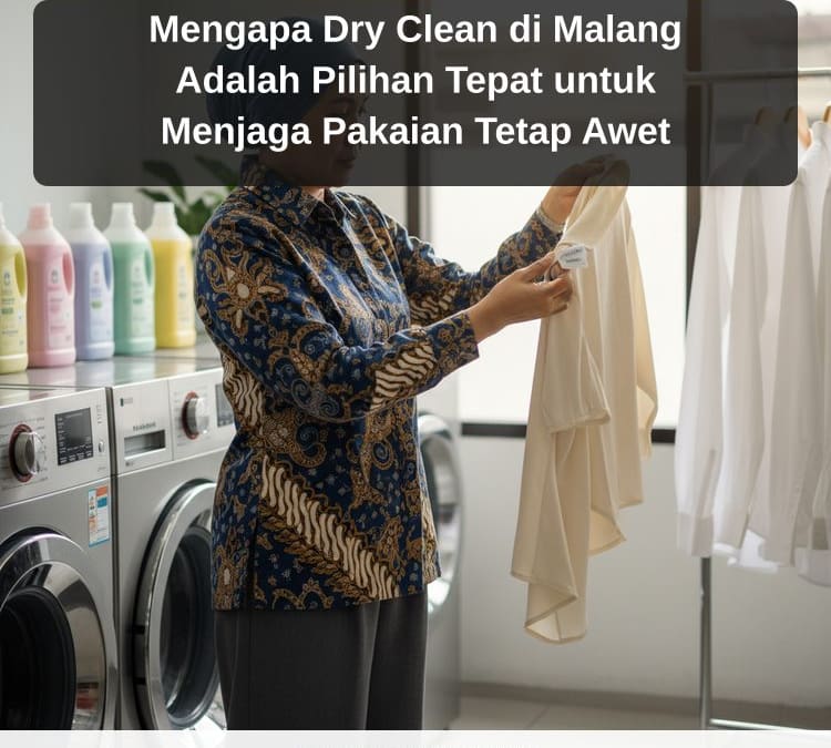 Mengapa Dry Clean di Malang Adalah Pilihan Tepat untuk Menjaga Pakaian Tetap Awet
