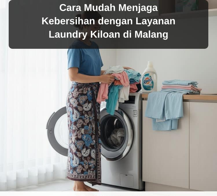 Cara Mudah Menjaga Kebersihan dengan Layanan Laundry Kiloan di Malang